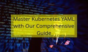 Master Kubernetes YAML with Our Comprehensive Guide