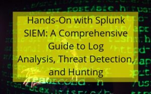 Hands-On with Splunk SIEM: A Comprehensive Guide to Log Analysis, Threat Detection, and Hunting
