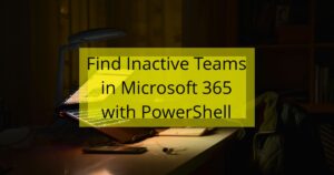 Find Inactive Teams in Microsoft 365 with PowerShell
